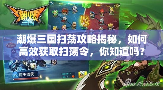 潮爆三国扫荡攻略揭秘，如何高效获取扫荡令，你知道吗？
