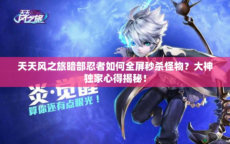 天天风之旅暗部忍者如何全屏秒杀怪物？大神独家心得揭秘！