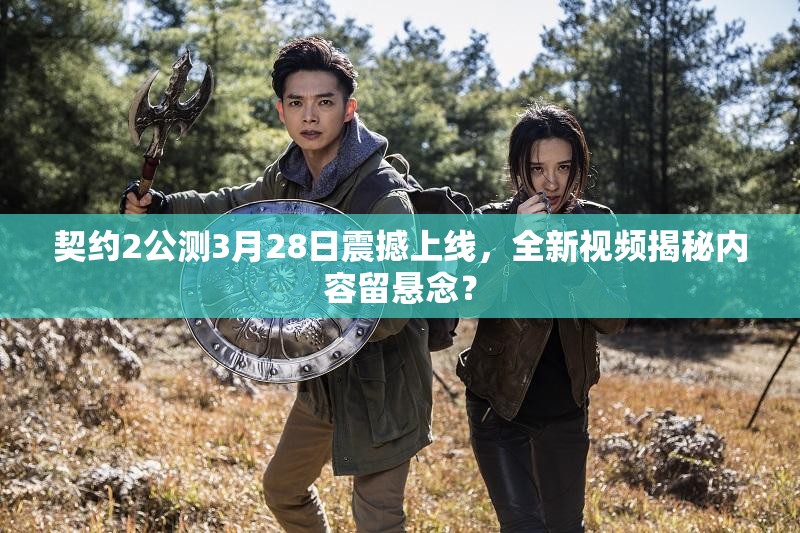 契约2公测3月28日震撼上线，全新视频揭秘内容留悬念？