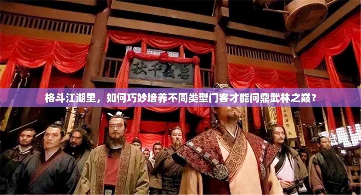 格斗江湖里，如何巧妙培养不同类型门客才能问鼎武林之巅？