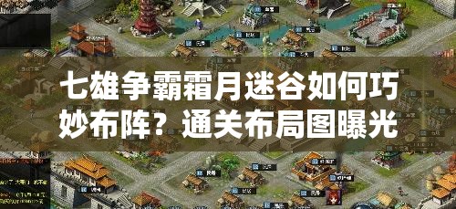 七雄争霸霜月迷谷如何巧妙布阵？通关布局图曝光，预示玩法新革命？