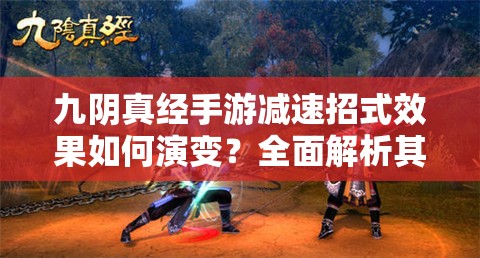 九阴真经手游减速招式效果如何演变？全面解析其历史专题