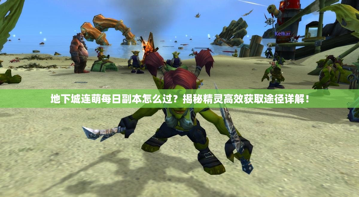 地下城连萌每日副本怎么过？揭秘精灵高效获取途径详解！