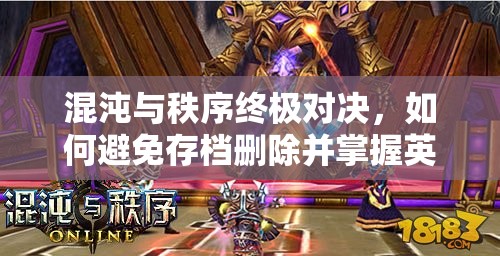 混沌与秩序终极对决，如何避免存档删除并掌握英雄更换秘籍？