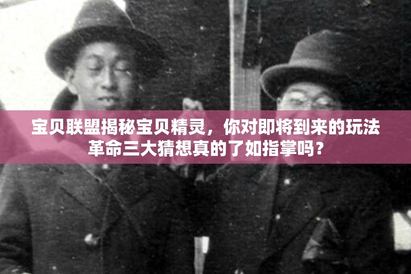 宝贝联盟揭秘宝贝精灵，你对即将到来的玩法革命三大猜想真的了如指掌吗？