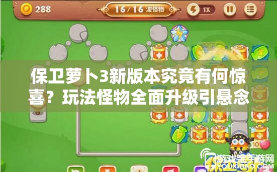 保卫萝卜3新版本究竟有何惊喜？玩法怪物全面升级引悬念！
