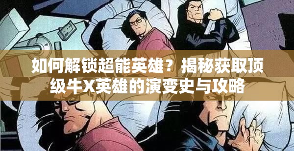 如何解锁超能英雄？揭秘获取顶级牛X英雄的演变史与攻略
