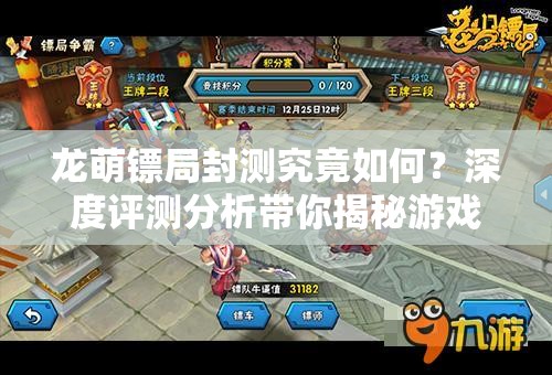 龙萌镖局封测究竟如何？深度评测分析带你揭秘游戏全貌