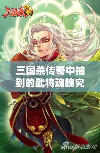 三国杀传奇中抽到的武将魂魄究竟有何妙用？全面深度解析