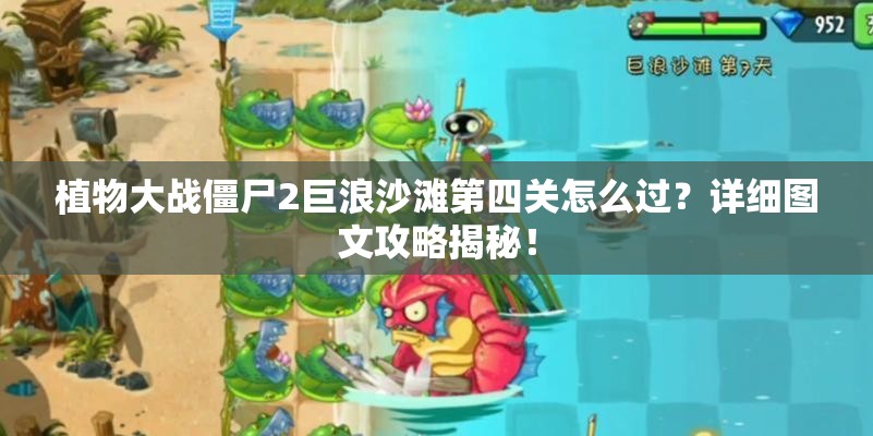 植物大战僵尸2巨浪沙滩第四关怎么过？详细图文攻略揭秘！