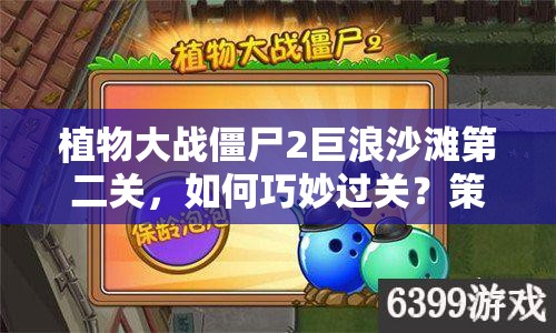 植物大战僵尸2巨浪沙滩第二关，如何巧妙过关？策略与技巧全面揭秘！