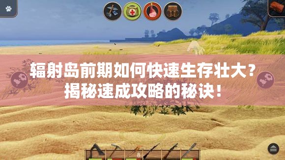 辐射岛前期如何快速生存壮大？揭秘速成攻略的秘诀！