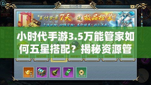 小时代手游3.5万能管家如何五星搭配？揭秘资源管理的终极艺术！