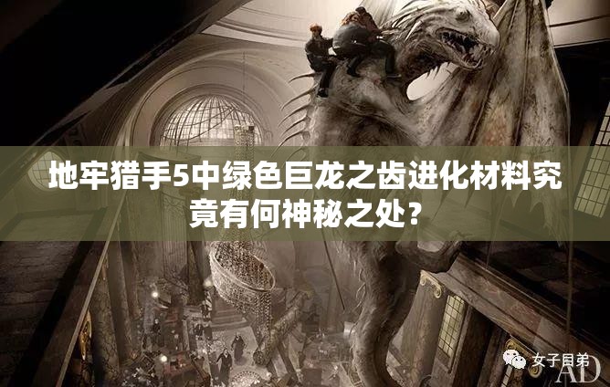 地牢猎手5中绿色巨龙之齿进化材料究竟有何神秘之处？