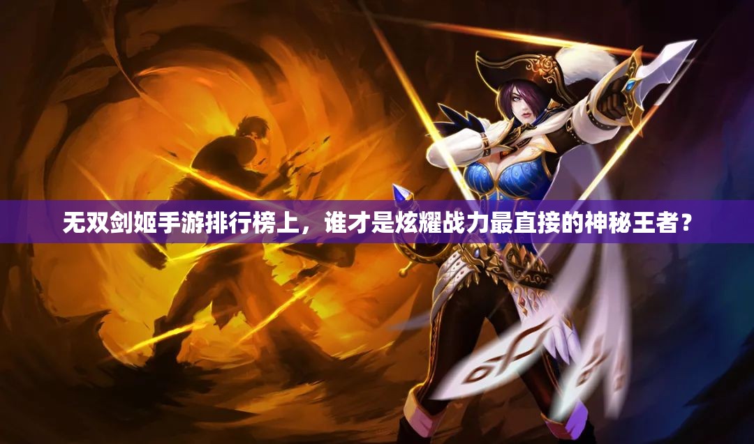 无双剑姬手游排行榜上，谁才是炫耀战力最直接的神秘王者？
