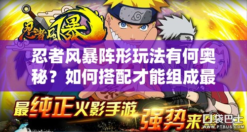 忍者风暴阵形玩法有何奥秘？如何搭配才能组成最佳阵容？