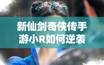 新仙剑奇侠传手游小R如何逆袭成大神？预见未来玩法将带来哪些革命？