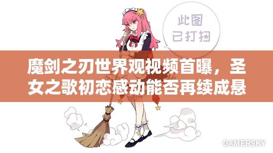 魔剑之刃世界观视频首曝，圣女之歌初恋感动能否再续成悬念？