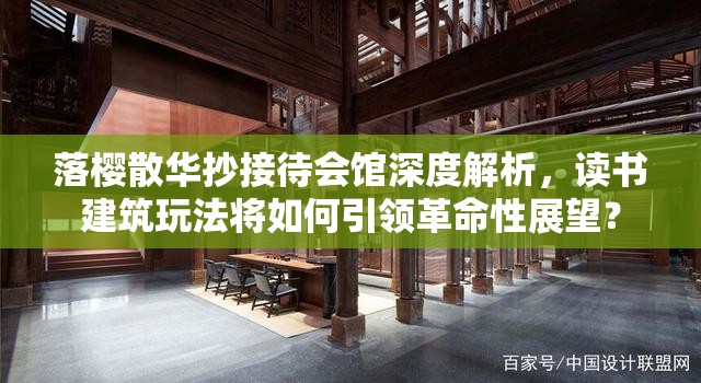 落樱散华抄接待会馆深度解析，读书建筑玩法将如何引领革命性展望？