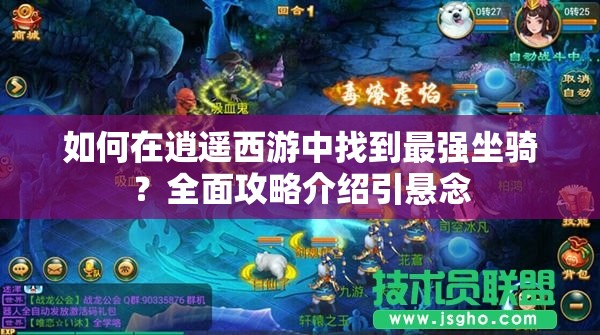 如何在逍遥西游中找到最强坐骑？全面攻略介绍引悬念