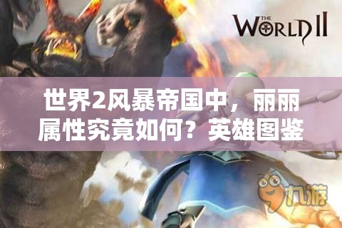 世界2风暴帝国中，丽丽属性究竟如何？英雄图鉴攻略带你揭秘悬念！