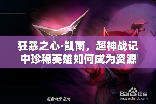 狂暴之心·凯南，超神战记中珍稀英雄如何成为资源管理核心？高效运用策略揭秘！