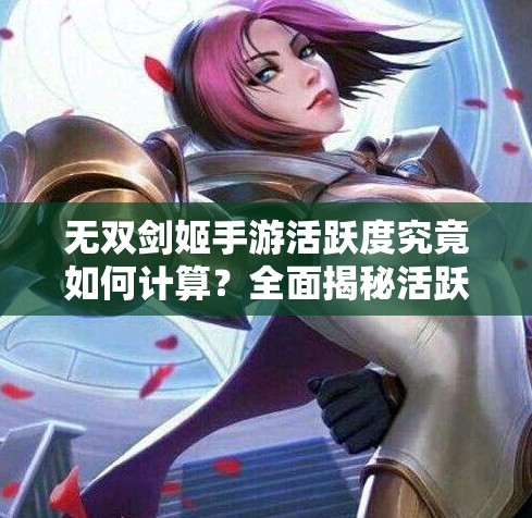 无双剑姬手游活跃度究竟如何计算？全面揭秘活跃度板块内容！