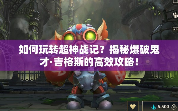 如何玩转超神战记？揭秘爆破鬼才·吉格斯的高效攻略！