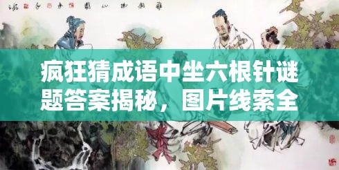 疯狂猜成语中坐六根针谜题答案揭秘，图片线索全攻略何在？