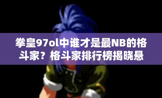 拳皇97ol中谁才是最NB的格斗家？格斗家排行榜揭晓悬念！