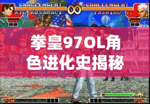 拳皇97OL角色进化史揭秘，时光如何雕琢那些永恒的经典？