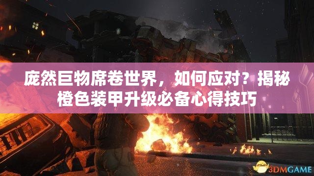 庞然巨物席卷世界，如何应对？揭秘橙色装甲升级必备心得技巧