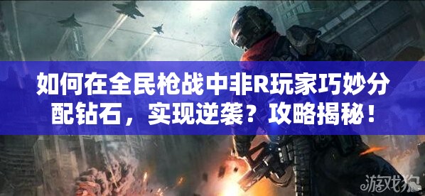 如何在全民枪战中非R玩家巧妙分配钻石，实现逆袭？攻略揭秘！