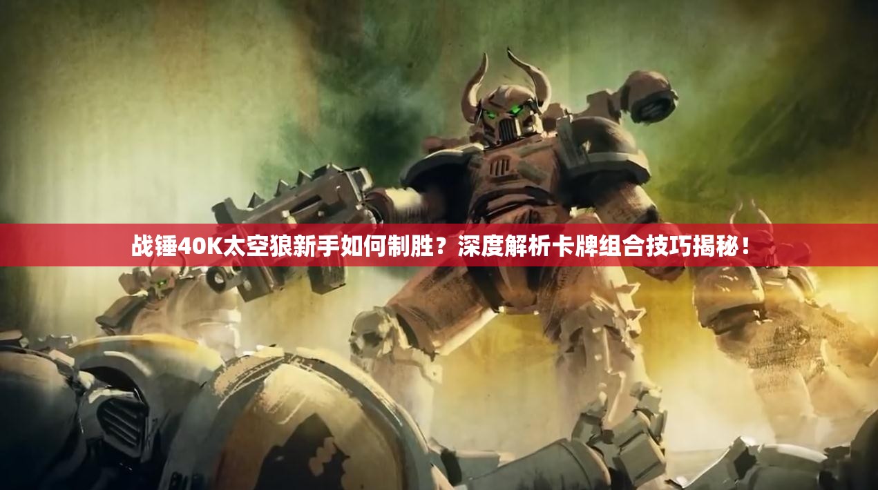 战锤40K太空狼新手如何制胜？深度解析卡牌组合技巧揭秘！
