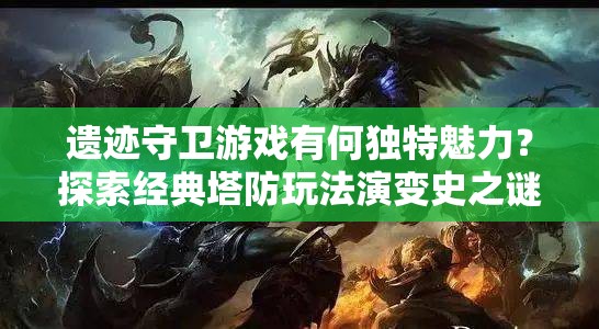 遗迹守卫游戏有何独特魅力？探索经典塔防玩法演变史之谜