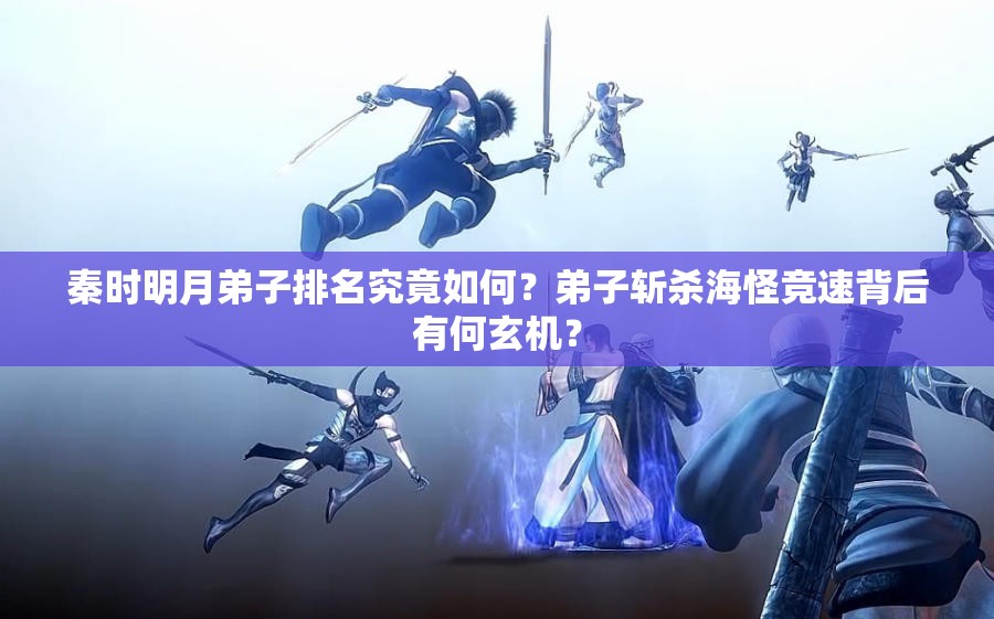 秦时明月弟子排名究竟如何？弟子斩杀海怪竞速背后有何玄机？