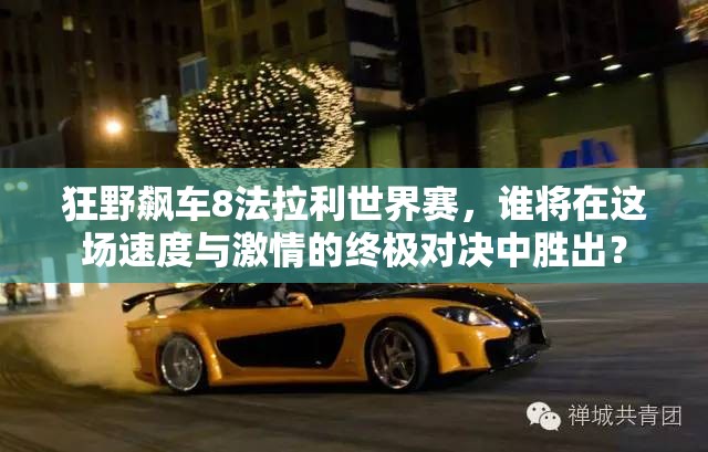 狂野飙车8法拉利世界赛，谁将在这场速度与激情的终极对决中胜出？