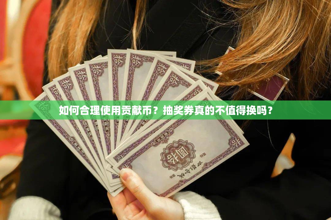 如何合理使用贡献币？抽奖券真的不值得换吗？