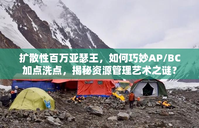 扩散性百万亚瑟王，如何巧妙AP/BC加点洗点，揭秘资源管理艺术之谜？