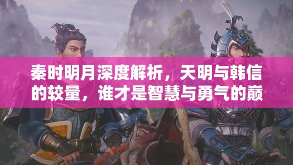 秦时明月深度解析，天明与韩信的较量，谁才是智慧与勇气的巅峰？