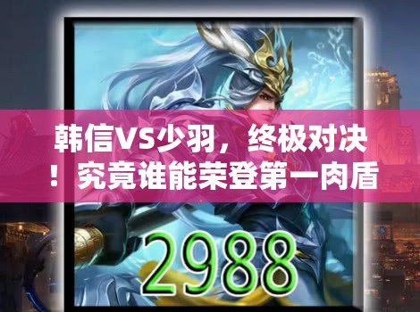韩信VS少羽，终极对决！究竟谁能荣登第一肉盾宝座？