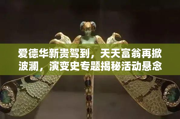 爱德华新贵驾到，天天富翁再掀波澜，演变史专题揭秘活动悬念重重？