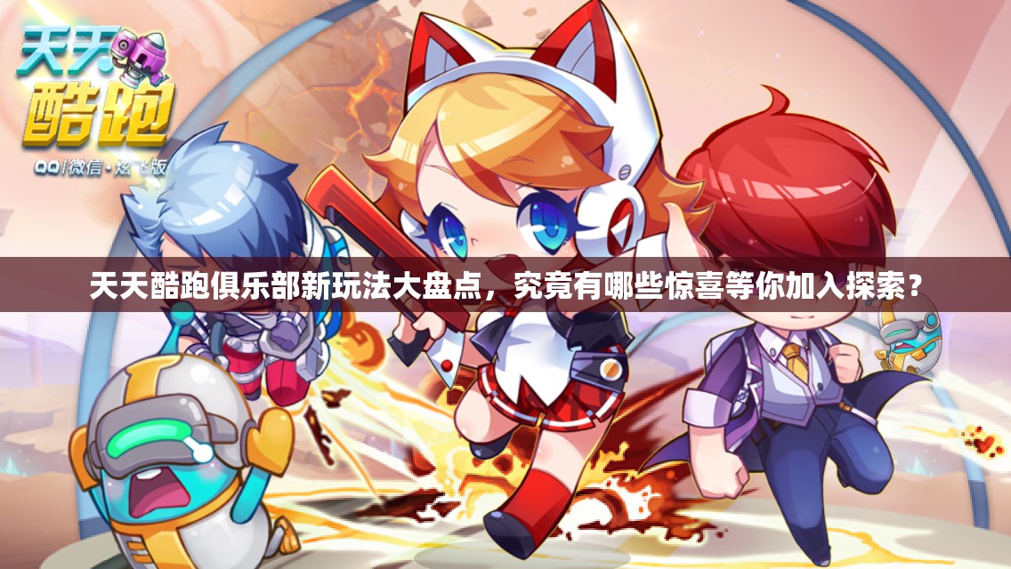 天天酷跑俱乐部新玩法大盘点，究竟有哪些惊喜等你加入探索？