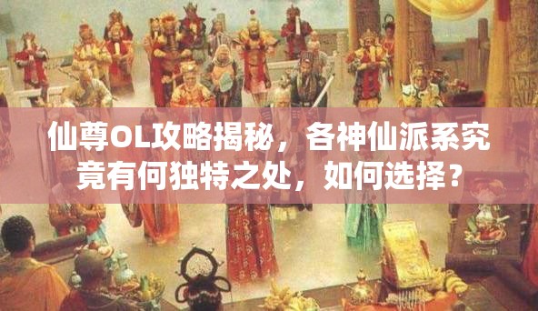仙尊OL攻略揭秘，各神仙派系究竟有何独特之处，如何选择？