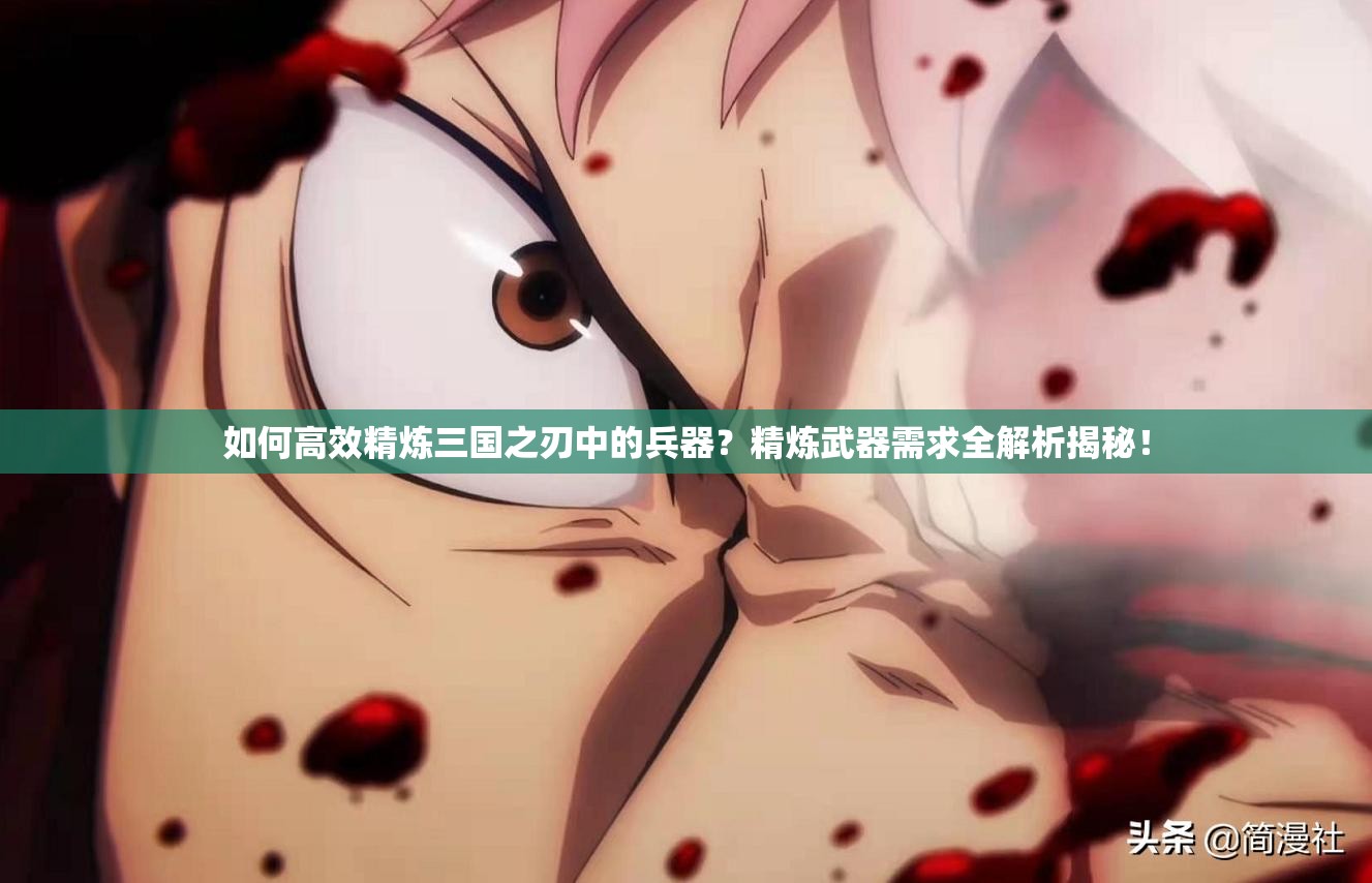 如何高效精炼三国之刃中的兵器？精炼武器需求全解析揭秘！