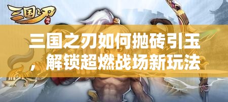 三国之刃如何抛砖引玉，解锁超燃战场新玩法引发玩家无限遐想？