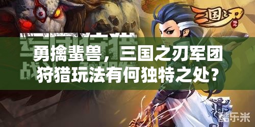 勇擒蜚兽，三国之刃军团狩猎玩法有何独特之处？