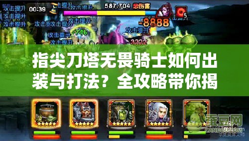 指尖刀塔无畏骑士如何出装与打法？全攻略带你揭秘战场制胜秘诀