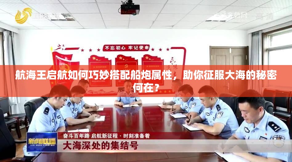 航海王启航如何巧妙搭配船炮属性，助你征服大海的秘密何在？