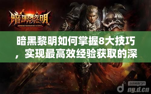 暗黑黎明如何掌握8大技巧,实现最高效经验获取的深度疑问? 暗黑黎明如何掌握8大技巧,实现最高效经验获取的深度疑问?